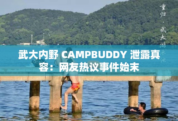 武大内野 CAMPBUDDY 泄露真容：网友热议事件始末