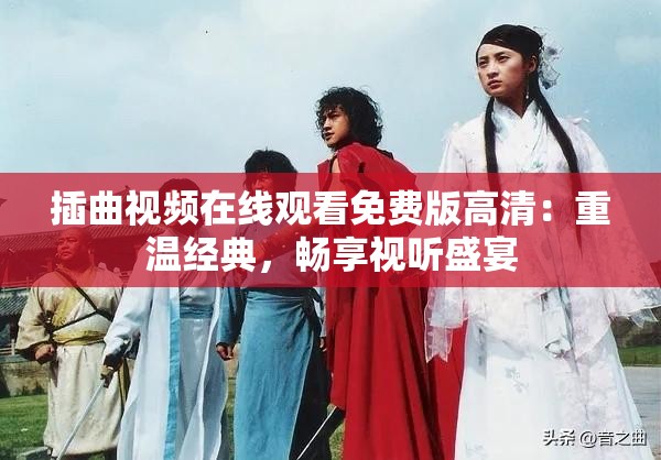 插曲视频在线观看免费版高清：重温经典，畅享视听盛宴