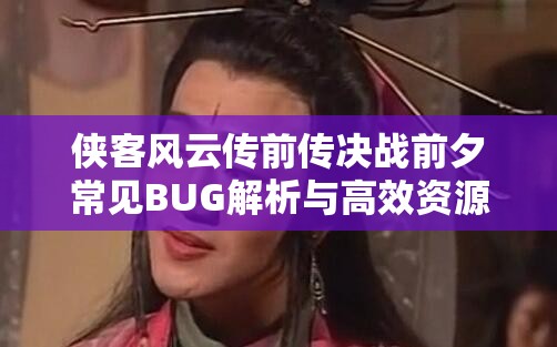 侠客风云传前传决战前夕常见BUG解析与高效资源管理策略