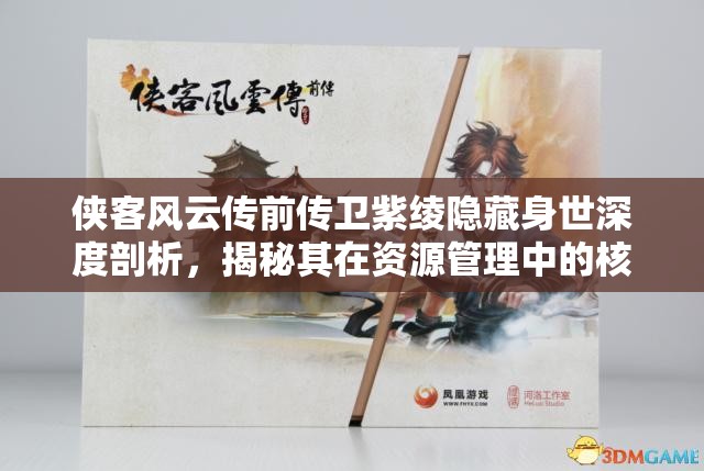 侠客风云传前传卫紫绫隐藏身世深度剖析，揭秘其在资源管理中的核心作用与高效策略