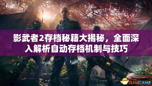 影武者2存档秘籍大揭秘，全面深入解析自动存档机制与技巧