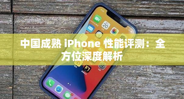 中国成熟 iPhone 性能评测：全方位深度解析