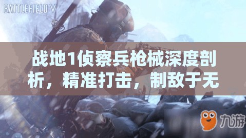 战地1侦察兵枪械深度剖析，精准打击，制敌于无形的战场利器