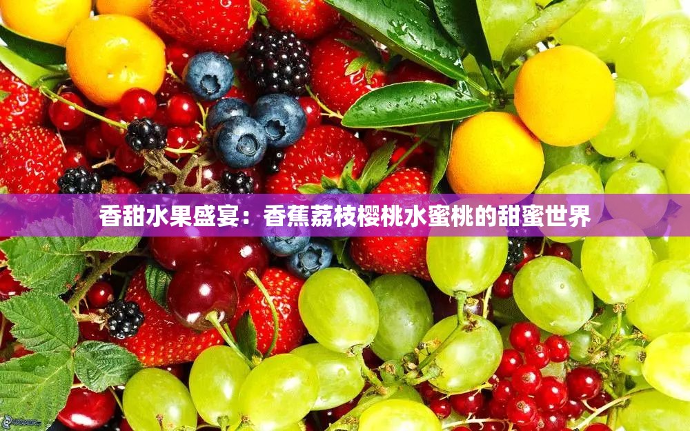 香甜水果盛宴：香蕉荔枝樱桃水蜜桃的甜蜜世界