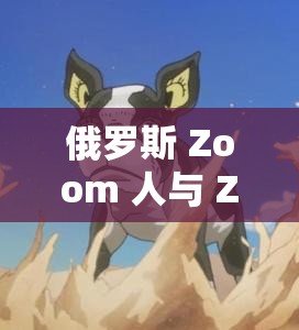 俄罗斯 Zoom 人与 Zoom 牛的奇妙冒险
