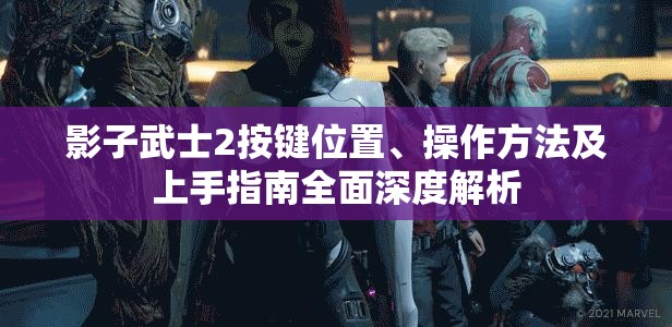 影子武士2按键位置、操作方法及上手指南全面深度解析