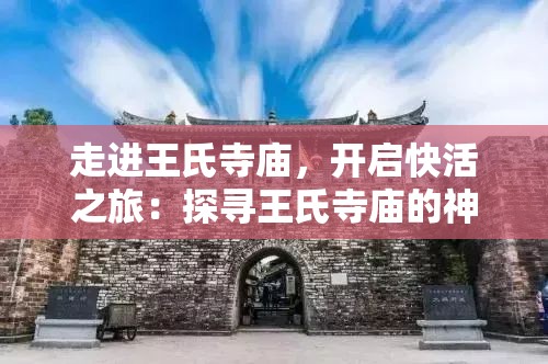 走进王氏寺庙，开启快活之旅：探寻王氏寺庙的神秘与魅力，畅享几天的愉悦时光