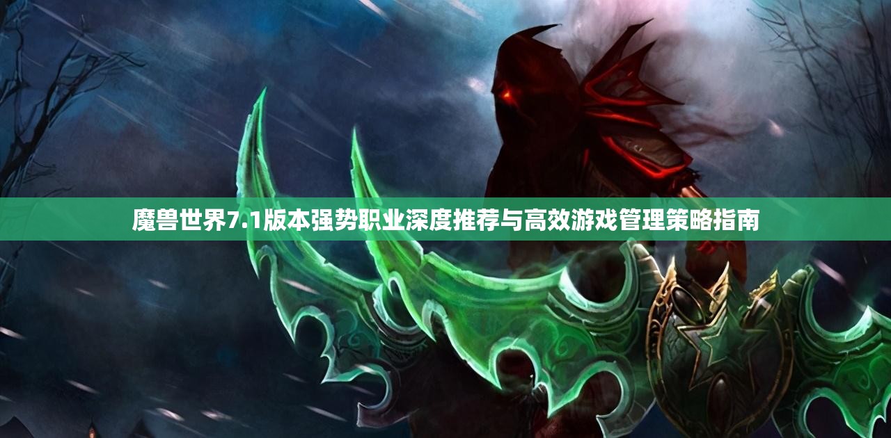 魔兽世界7.1版本强势职业深度推荐与高效游戏管理策略指南