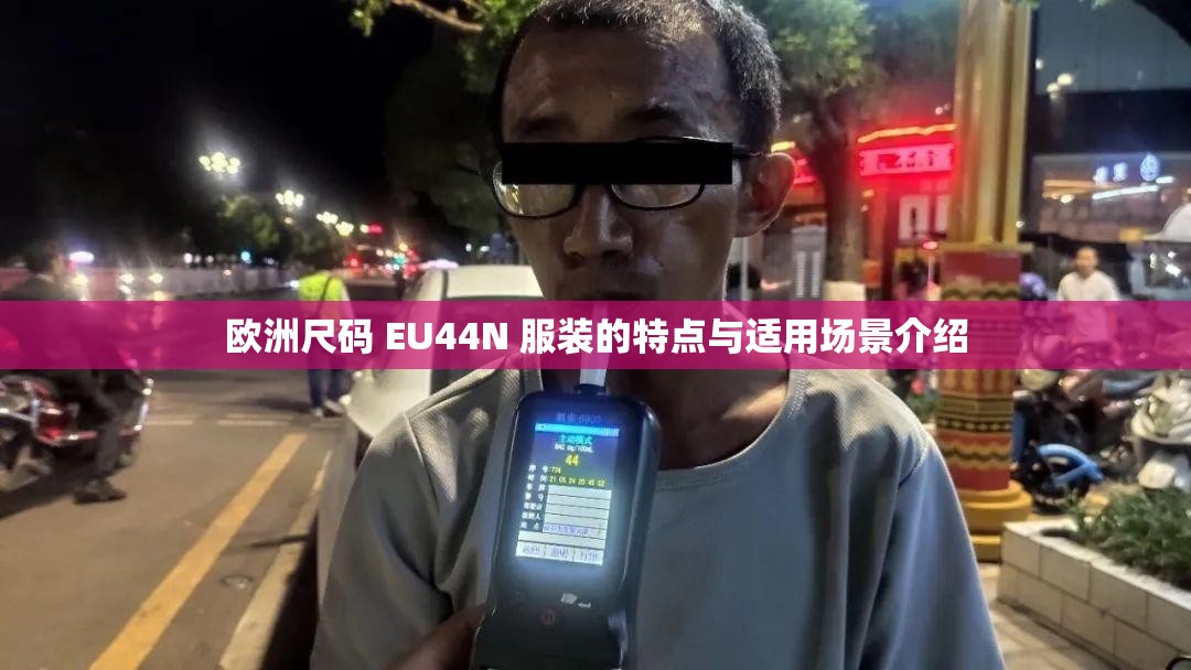 欧洲尺码 EU44N 服装的特点与适用场景介绍
