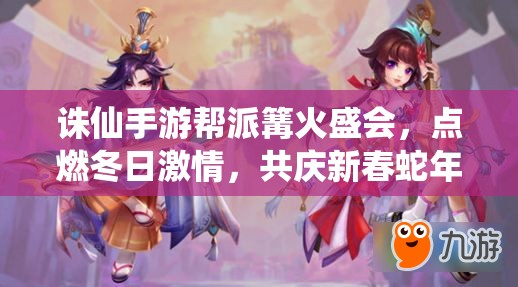 诛仙手游帮派篝火盛会，点燃冬日激情，共庆新春蛇年，共享丰厚游戏奖励