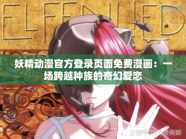 妖精动漫官方登录页面免费漫画：一场跨越种族的奇幻爱恋