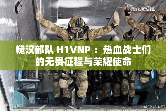 糙汉部队 H1VNP ：热血战士们的无畏征程与荣耀使命