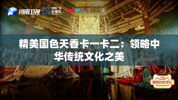 精美国色天香卡一卡二：领略中华传统文化之美