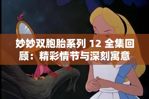 妙妙双胞胎系列 12 全集回顾：精彩情节与深刻寓意全解析