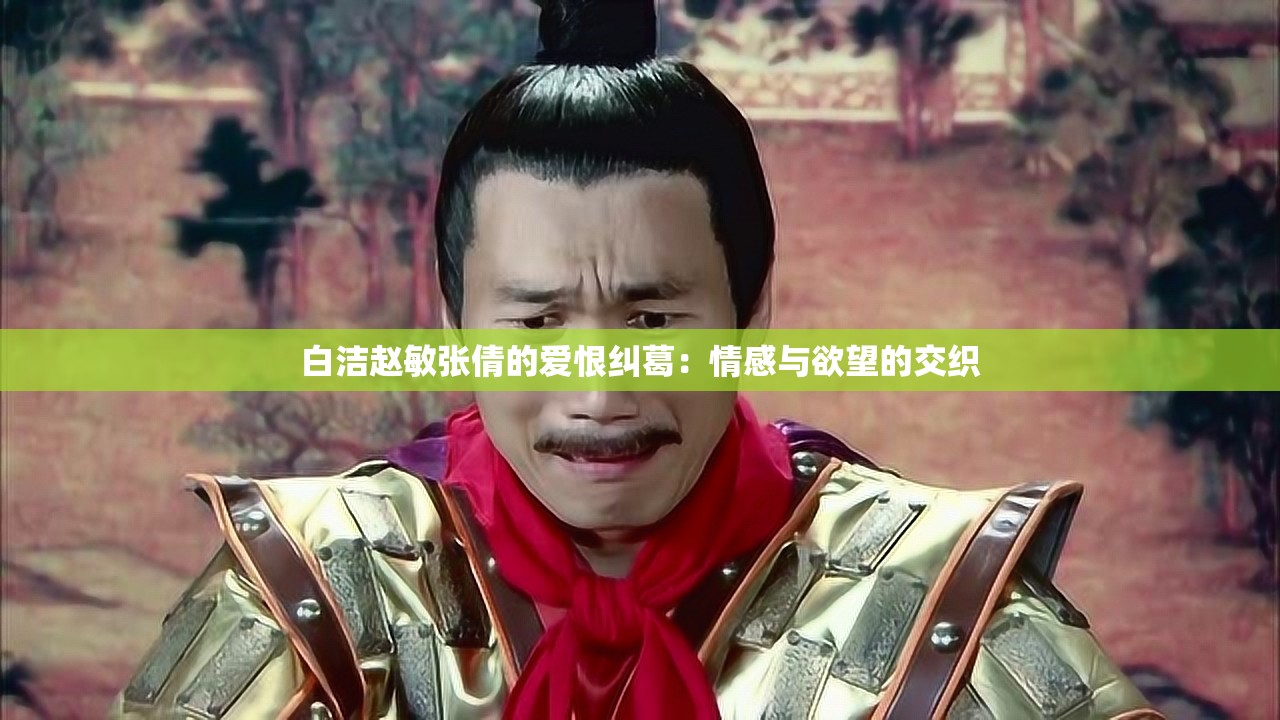 白洁赵敏张倩的爱恨纠葛：情感与欲望的交织