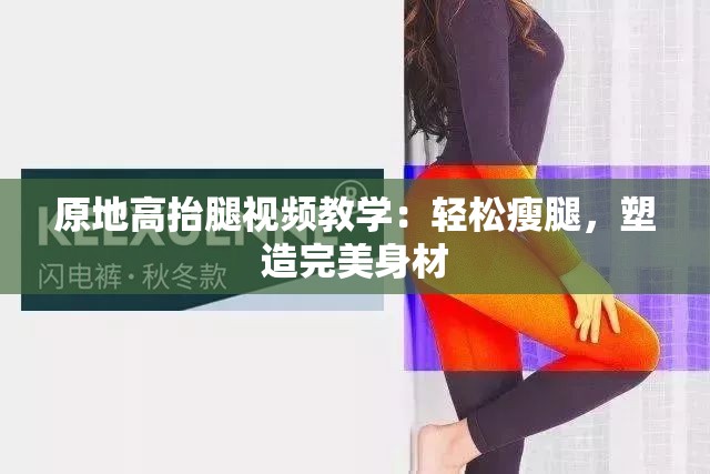 原地高抬腿视频教学：轻松瘦腿，塑造完美身材