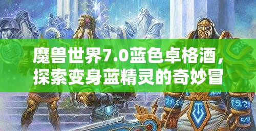 魔兽世界7.0蓝色卓格酒，探索变身蓝精灵的奇妙冒险与节日氛围