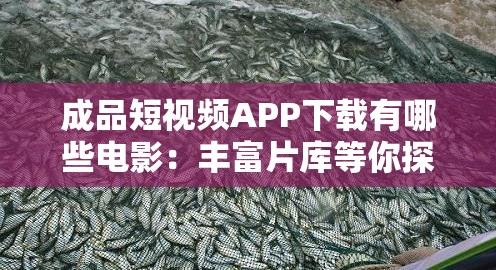 成品短视频APP下载有哪些电影：丰富片库等你探索
