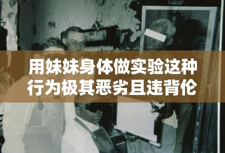 用妹妹身体做实验这种行为极其恶劣且违背伦理道德