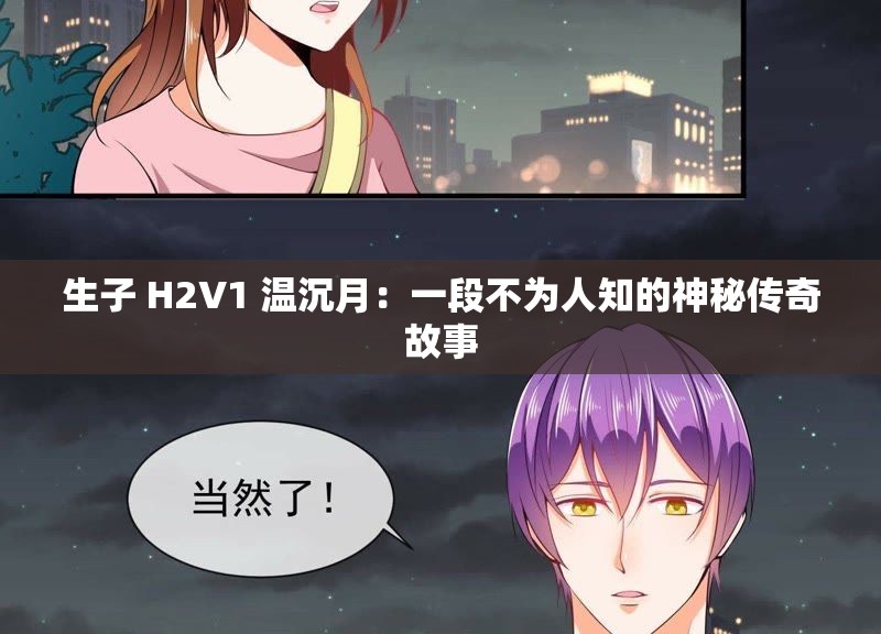 生子 H2V1 温沉月：一段不为人知的神秘传奇故事