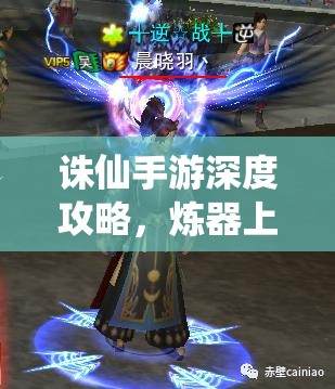 诛仙手游深度攻略，炼器上14高效技巧解析与策略管理运用