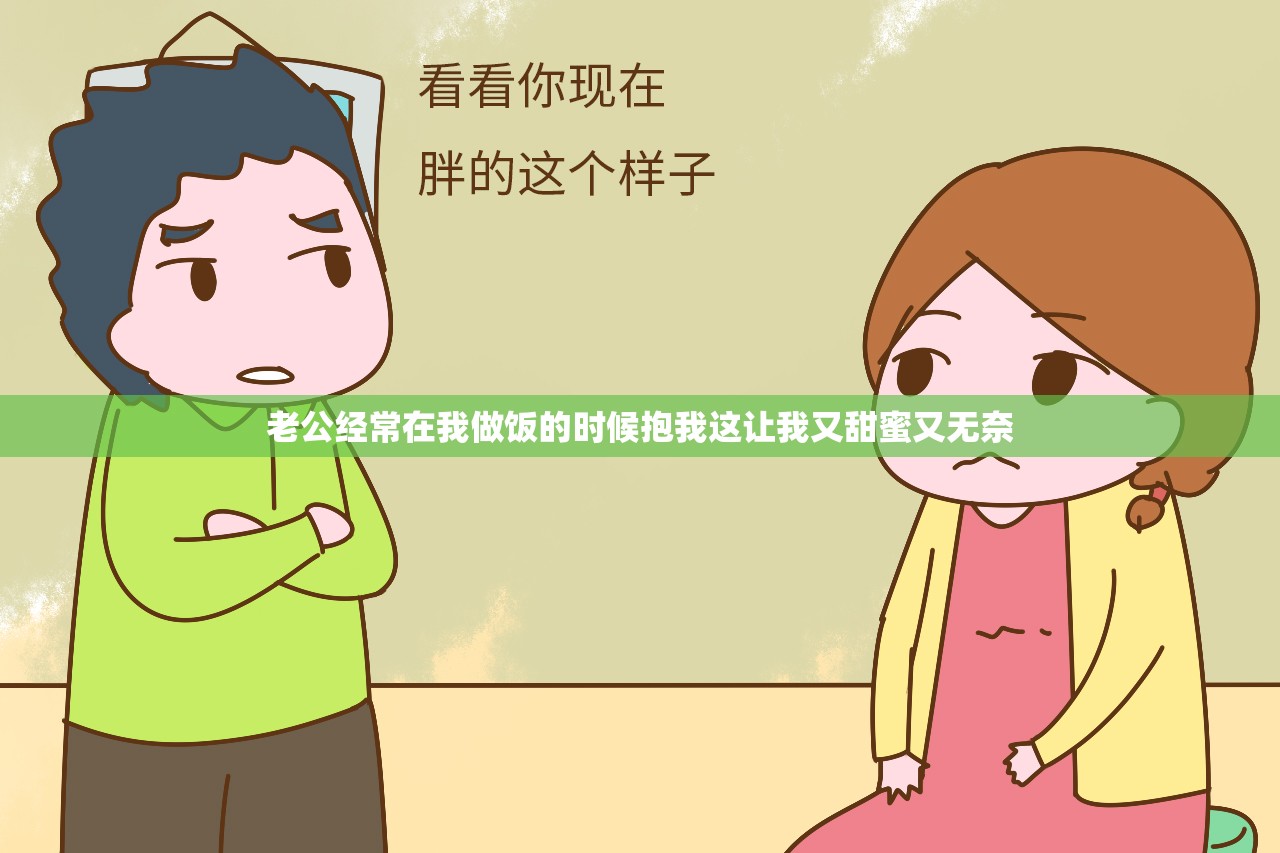 老公经常在我做饭的时候抱我这让我又甜蜜又无奈