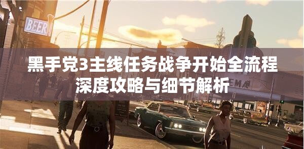 黑手党3主线任务战争开始全流程深度攻略与细节解析