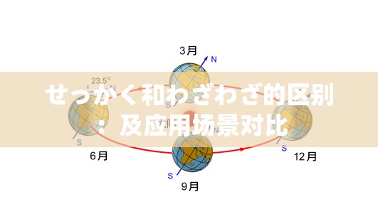 せっかく和わざわざ的区别：及应用场景对比