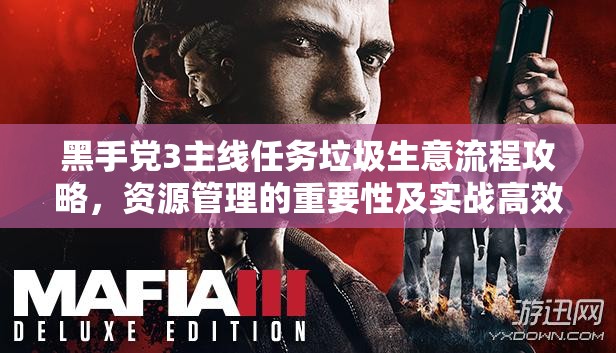 黑手党3主线任务垃圾生意流程攻略，资源管理的重要性及实战高效管理技巧解析