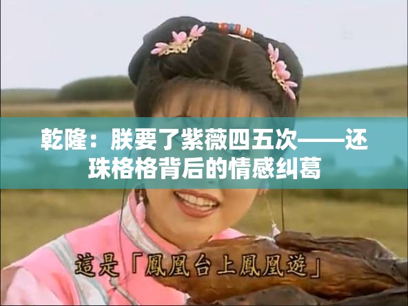 乾隆：朕要了紫薇四五次——还珠格格背后的情感纠葛