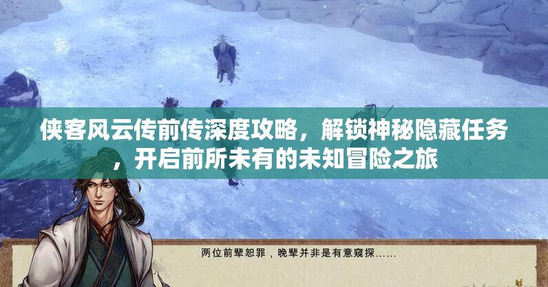 侠客风云传前传深度攻略，解锁神秘隐藏任务，开启前所未有的未知冒险之旅