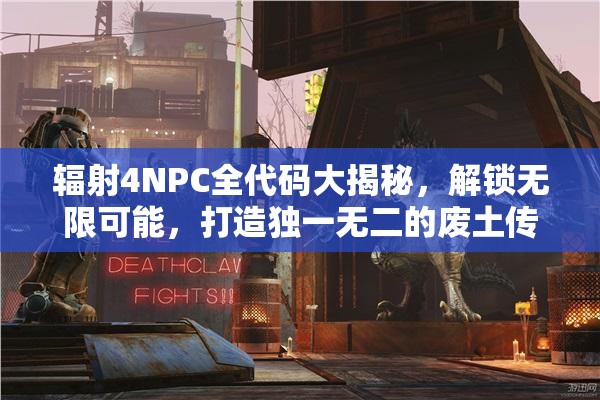 辐射4NPC全代码大揭秘，解锁无限可能，打造独一无二的废土传奇体验