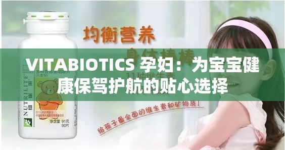 VITABIOTICS 孕妇：为宝宝健康保驾护航的贴心选择