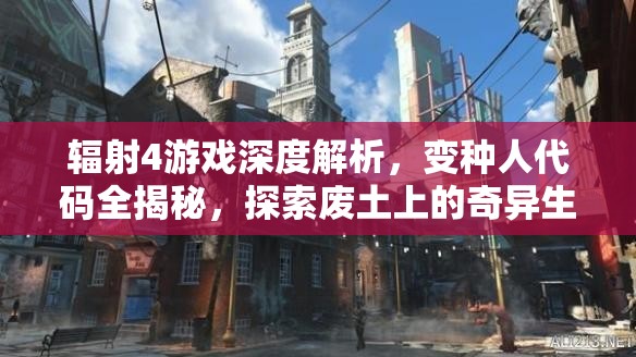 辐射4游戏深度解析，变种人代码全揭秘，探索废土上的奇异生物奥秘
