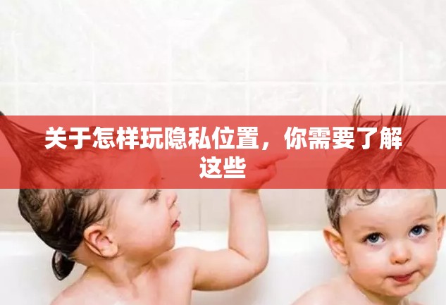 关于怎样玩隐私位置，你需要了解这些