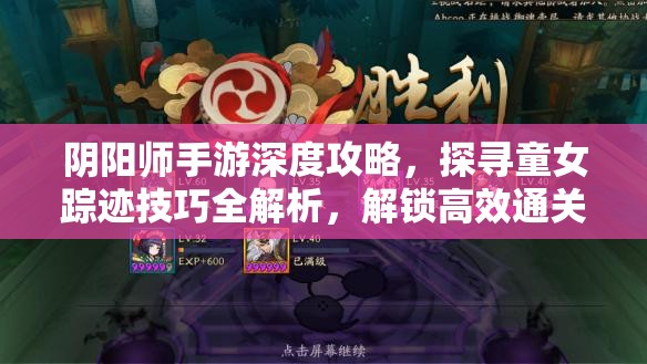 阴阳师手游深度攻略，探寻童女踪迹技巧全解析，解锁高效通关打法指南