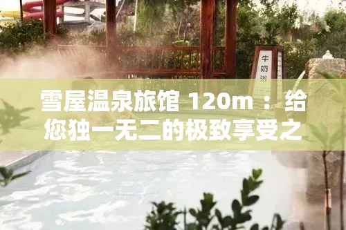 雪屋温泉旅馆 120m ：给您独一无二的极致享受之旅