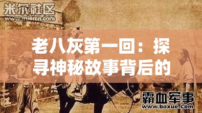 老八灰第一回：探寻神秘故事背后的不为人知