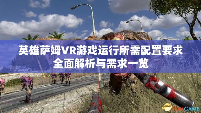 英雄萨姆VR游戏运行所需配置要求全面解析与需求一览