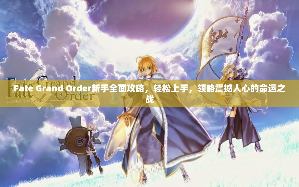 Fate Grand Order新手全面攻略，轻松上手，领略震撼人心的命运之战