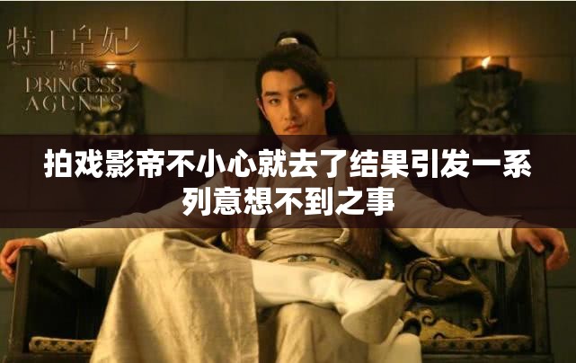 拍戏影帝不小心就去了结果引发一系列意想不到之事