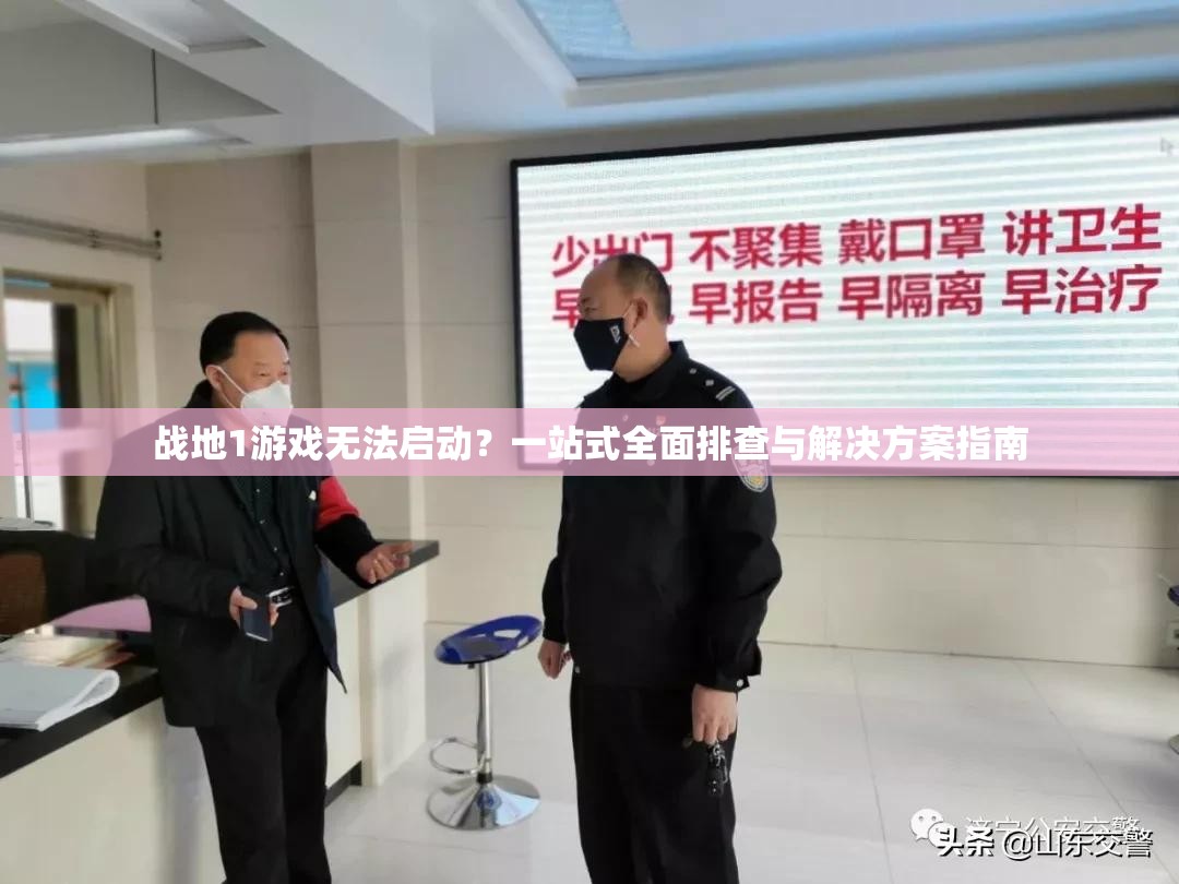 战地1游戏无法启动？一站式全面排查与解决方案指南