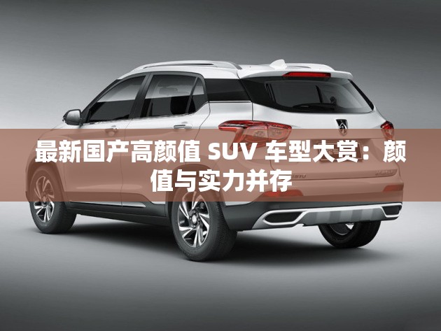 最新国产高颜值 SUV 车型大赏：颜值与实力并存