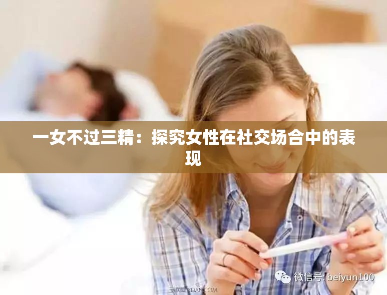 一女不过三精：探究女性在社交场合中的表现