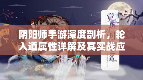 阴阳师手游深度剖析，轮入道属性详解及其实战应用策略