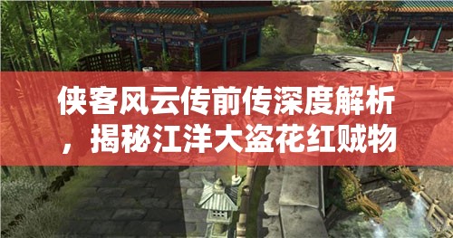 侠客风云传前传深度解析，揭秘江洋大盗花红贼物的高效获取策略与途径