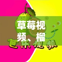 草莓视频、榴莲视频、丝瓜视频、小猪视频、苹果等多种精彩视频合集