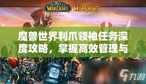 魔兽世界利爪领袖任务深度攻略，掌握高效管理与快速完成任务的技巧艺术