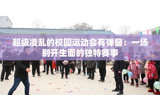 超级凌乱的校园运动会有弹窗：一场别开生面的独特赛事