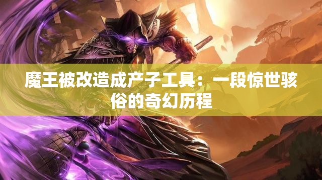 魔王被改造成产子工具：一段惊世骇俗的奇幻历程